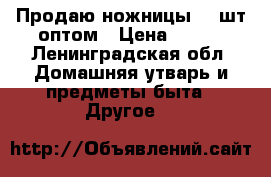 Продаю ножницы 35 шт оптом › Цена ­ 100 - Ленинградская обл. Домашняя утварь и предметы быта » Другое   